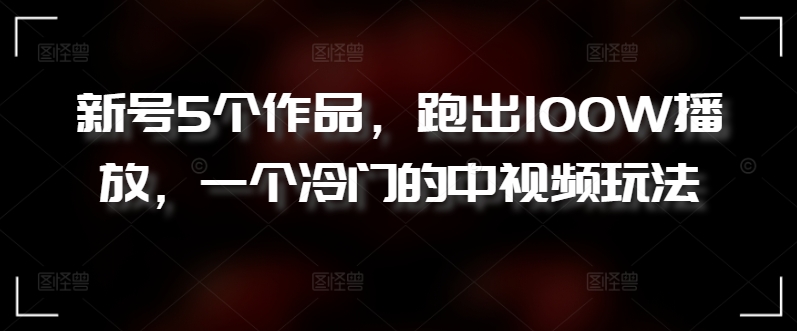 新号5个作品，跑出100W播放，一个冷门的中视频玩法-云动网创-专注网络创业项目推广与实战，致力于打造一个高质量的网络创业搞钱圈子。