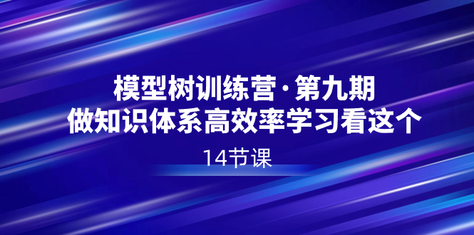 模型树特训营·第九期，做知识体系高效率学习看这个（14节课）-云动网创-专注网络创业项目推广与实战，致力于打造一个高质量的网络创业搞钱圈子。