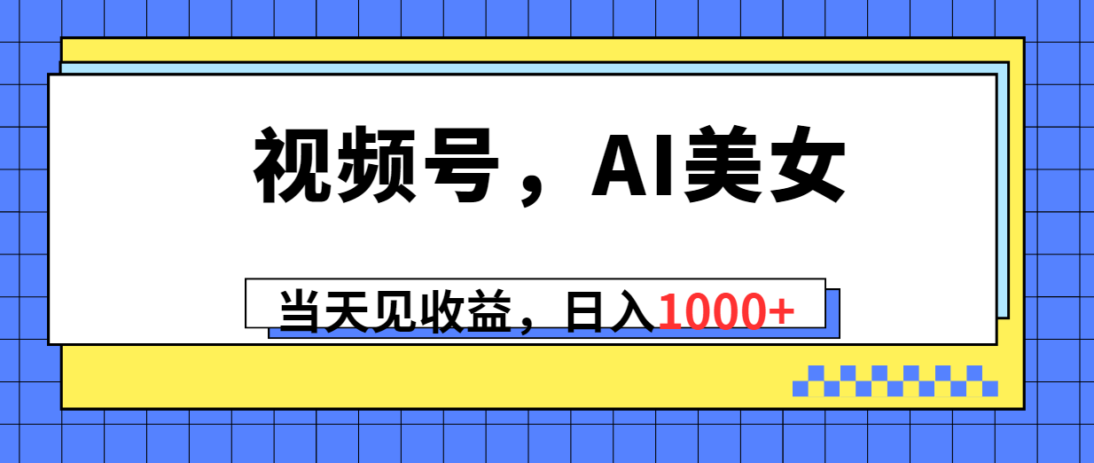 （10281期）视频号，Ai美女，当天见收益，日入1000+-云动网创-专注网络创业项目推广与实战，致力于打造一个高质量的网络创业搞钱圈子。