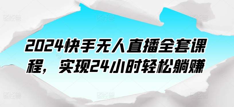 2024快手无人直播全套课程，实现24小时轻松躺赚-云动网创-专注网络创业项目推广与实战，致力于打造一个高质量的网络创业搞钱圈子。