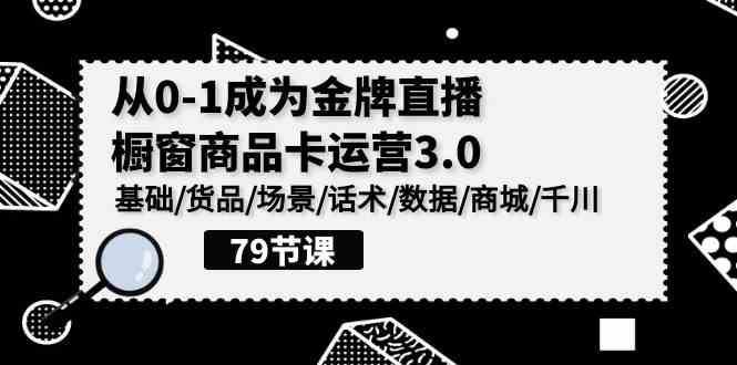 （9927期）0-1成为金牌直播-橱窗商品卡运营3.0，基础/货品/场景/话术/数据/商城/千川-云动网创-专注网络创业项目推广与实战，致力于打造一个高质量的网络创业搞钱圈子。