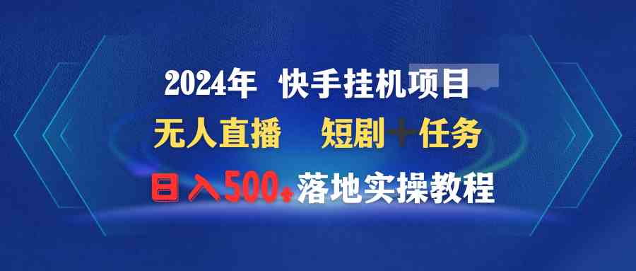 （9341期）2024年 快手挂机项目无人直播 短剧＋任务日入500+落地实操教程-云动网创-专注网络创业项目推广与实战，致力于打造一个高质量的网络创业搞钱圈子。