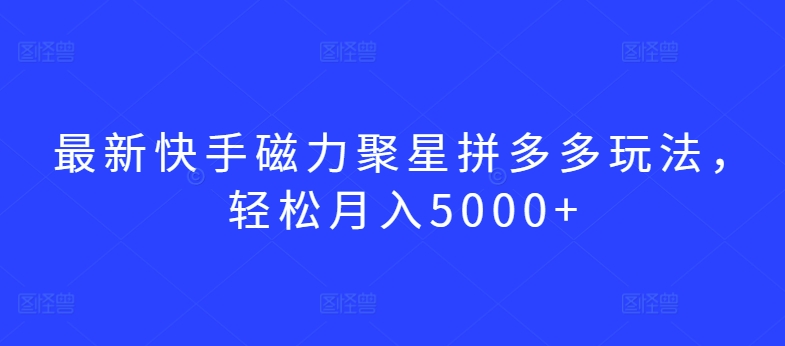 最新快手磁力聚星拼多多玩法，轻松月入5000+-云动网创-专注网络创业项目推广与实战，致力于打造一个高质量的网络创业搞钱圈子。