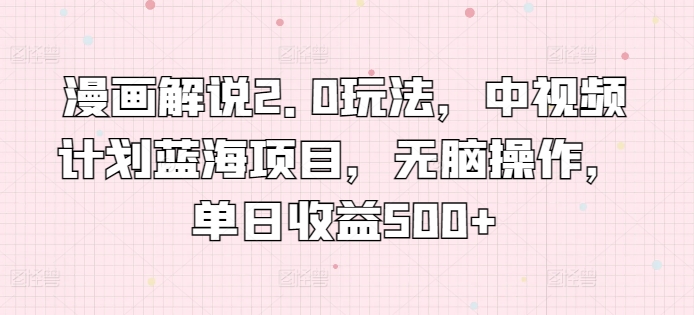 漫画解说2.0玩法，中视频计划蓝海项目，无脑操作，单日收益500+-云动网创-专注网络创业项目推广与实战，致力于打造一个高质量的网络创业搞钱圈子。