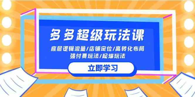 （10011期）2024多多 超级玩法课 流量底层逻辑/店铺定位/高转化布局/强付费/起爆玩法-云动网创-专注网络创业项目推广与实战，致力于打造一个高质量的网络创业搞钱圈子。