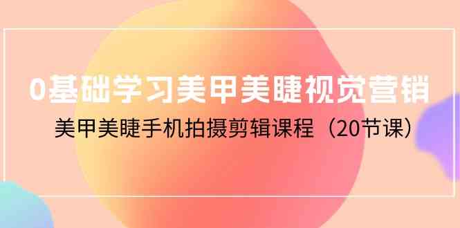 （10113期）0基础学习美甲美睫视觉营销，美甲美睫手机拍摄剪辑课程（20节课）-云动网创-专注网络创业项目推广与实战，致力于打造一个高质量的网络创业搞钱圈子。