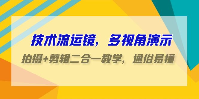 技术流运镜，多视角演示，拍摄+剪辑二合一教学，通俗易懂（70节课）-云动网创-专注网络创业项目推广与实战，致力于打造一个高质量的网络创业搞钱圈子。