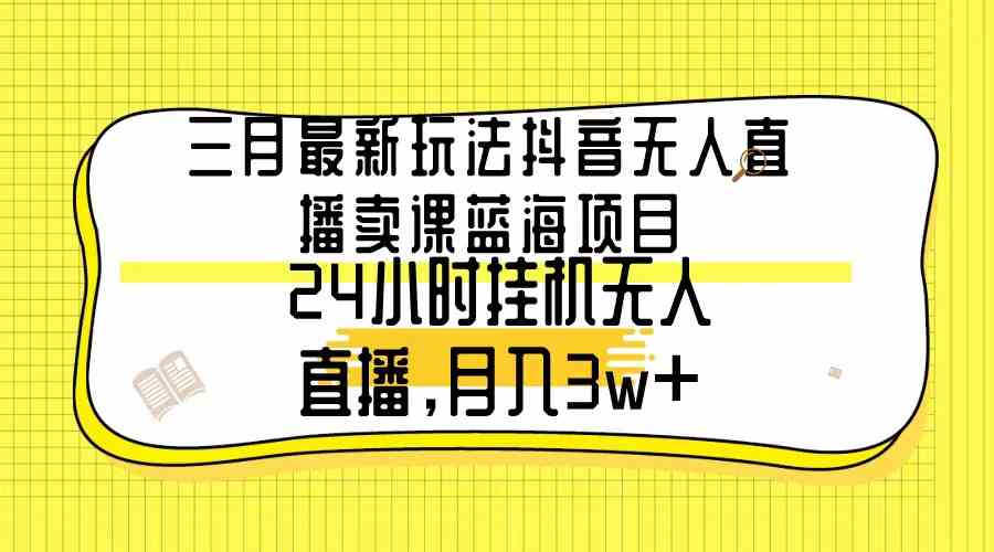 （9229期）三月最新玩法抖音无人直播卖课蓝海项目，24小时无人直播，月入3w+-云动网创-专注网络创业项目推广与实战，致力于打造一个高质量的网络创业搞钱圈子。