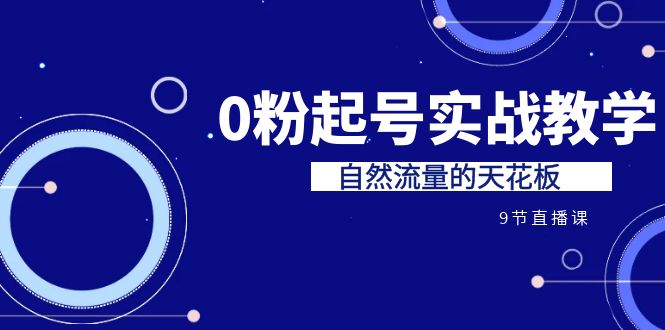 某收费培训7-8月课程：0粉起号实战教学，自然流量的天花板（9节）-云动网创-专注网络创业项目推广与实战，致力于打造一个高质量的网络创业搞钱圈子。