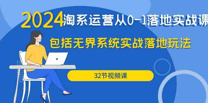 （9919期）2024·淘系运营从0-1落地实战课：包括无界系统实战落地玩法（32节）-云动网创-专注网络创业项目推广与实战，致力于打造一个高质量的网络创业搞钱圈子。