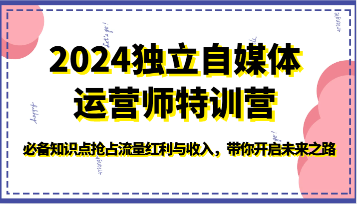 2024独立自媒体运营师特训营-必备知识点抢占流量红利与收入，带你开启未来之路-云动网创-专注网络创业项目推广与实战，致力于打造一个高质量的网络创业搞钱圈子。