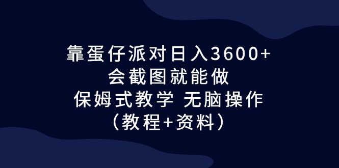 靠蛋仔派对日入3600+，会截图就能做，保姆式教学 无脑操作（教程+资料）-云动网创-专注网络创业项目推广与实战，致力于打造一个高质量的网络创业搞钱圈子。