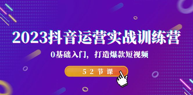 2023抖音运营实战训练营，0基础入门，打造爆款短视频（52节也就是）-云动网创-专注网络创业项目推广与实战，致力于打造一个高质量的网络创业搞钱圈子。