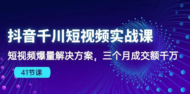 抖音千川短视频实战课：短视频爆量解决方案，三个月成交额千万-云动网创-专注网络创业项目推广与实战，致力于打造一个高质量的网络创业搞钱圈子。