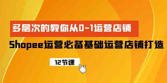 （9993期）Shopee-运营必备基础运营店铺打造，多层次的教你从0-1运营店铺-云动网创-专注网络创业项目推广与实战，致力于打造一个高质量的网络创业搞钱圈子。