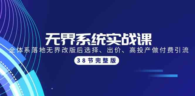 无界系统实战课：全体系落地无界改版后选择、出价、高投产做付费引流-38节-云动网创-专注网络创业项目推广与实战，致力于打造一个高质量的网络创业搞钱圈子。