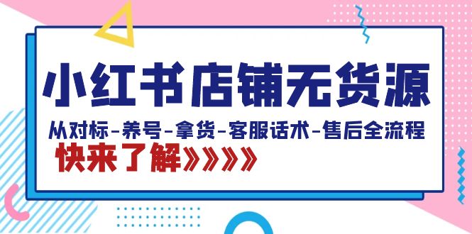 小红书店铺无货源：从对标-养号-拿货-客服话术-售后全流程（20节课）-云动网创-专注网络创业项目推广与实战，致力于打造一个高质量的网络创业搞钱圈子。