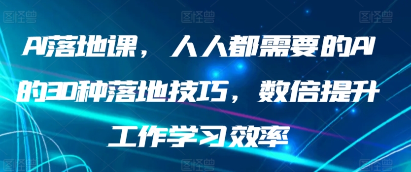 AI落地课，人人都需要的AI的30种落地技巧，数倍提升工作学习效率-云动网创-专注网络创业项目推广与实战，致力于打造一个高质量的网络创业搞钱圈子。