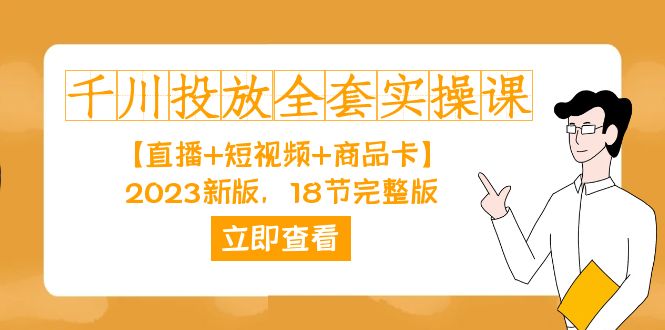 千川投放-全套实操课【直播+短视频+商品卡】2023新版，18节完整版！-云动网创-专注网络创业项目推广与实战，致力于打造一个高质量的网络创业搞钱圈子。