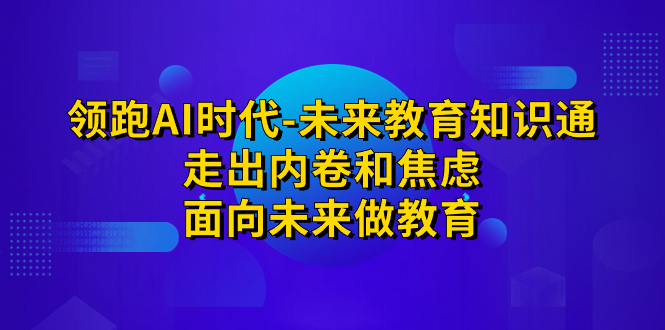 领跑·AI时代-未来教育·知识通：走出内卷和焦虑，面向未来做教育-云动网创-专注网络创业项目推广与实战，致力于打造一个高质量的网络创业搞钱圈子。