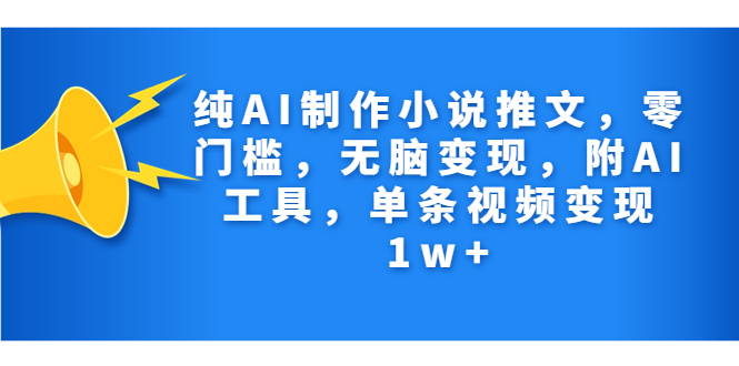 纯AI制作小说推文，零门槛，无脑变现，附AI工具，单条视频变现1w+-云动网创-专注网络创业项目推广与实战，致力于打造一个高质量的网络创业搞钱圈子。