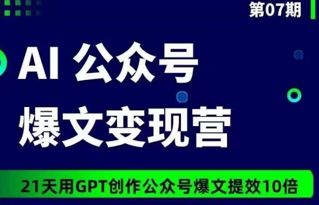 AI公众号爆文变现营07期，21天用GPT创作爆文提效10倍-云动网创-专注网络创业项目推广与实战，致力于打造一个高质量的网络创业搞钱圈子。