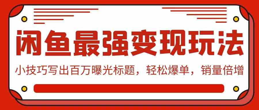 （9606期）闲鱼最强变现玩法：小技巧写出百万曝光标题，轻松爆单，销量倍增-云动网创-专注网络创业项目推广与实战，致力于打造一个高质量的网络创业搞钱圈子。