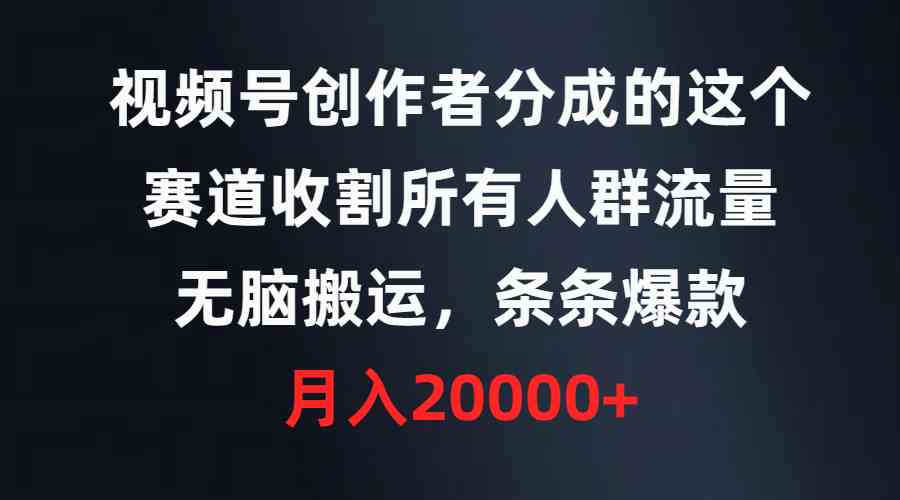 （9406期）视频号创作者分成的这个赛道，收割所有人群流量，无脑搬运，条条爆款，…-云动网创-专注网络创业项目推广与实战，致力于打造一个高质量的网络创业搞钱圈子。
