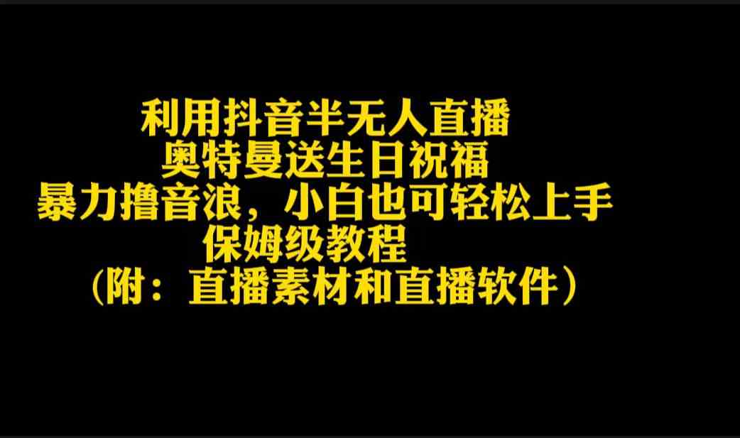 （9164期）利用抖音半无人直播奥特曼送生日祝福，暴力撸音浪，小白也可轻松上手-云动网创-专注网络创业项目推广与实战，致力于打造一个高质量的网络创业搞钱圈子。