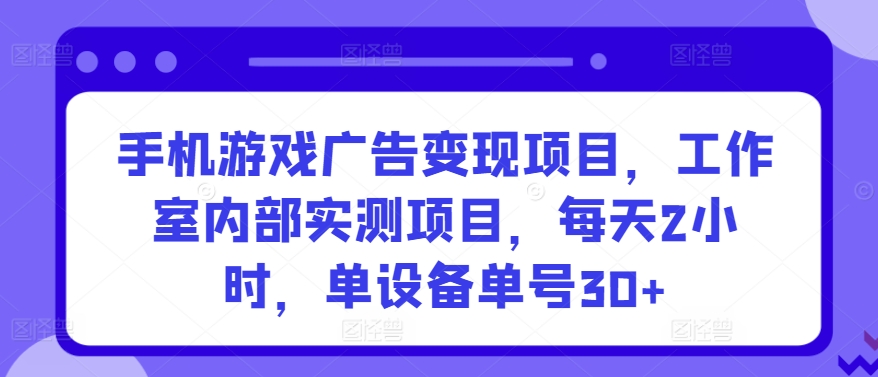 手机游戏广告变现项目，工作室内部实测项目，每天2小时，单设备单号30+-云动网创-专注网络创业项目推广与实战，致力于打造一个高质量的网络创业搞钱圈子。