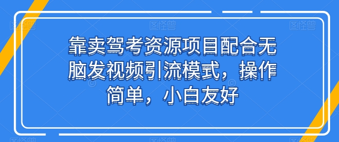 靠卖驾考资源项目配合无脑发视频引流模式，操作简单，小白友好-云动网创-专注网络创业项目推广与实战，致力于打造一个高质量的网络创业搞钱圈子。