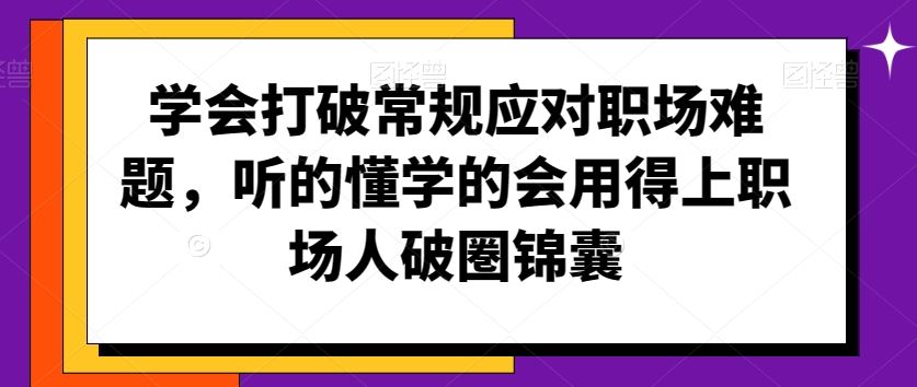 学会打破常规应对职场难题，听的懂学的会用得上职场人破圏锦囊-云动网创-专注网络创业项目推广与实战，致力于打造一个高质量的网络创业搞钱圈子。