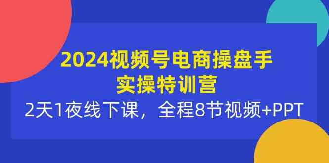 （10156期）2024视频号电商操盘手实操特训营：2天1夜线下课，全程8节视频+PPT-云动网创-专注网络创业项目推广与实战，致力于打造一个高质量的网络创业搞钱圈子。