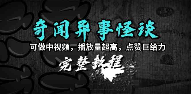 （9363期）奇闻异事怪谈完整教程，可做中视频，播放量超高，点赞巨给力（教程+素材）-云动网创-专注网络创业项目推广与实战，致力于打造一个高质量的网络创业搞钱圈子。