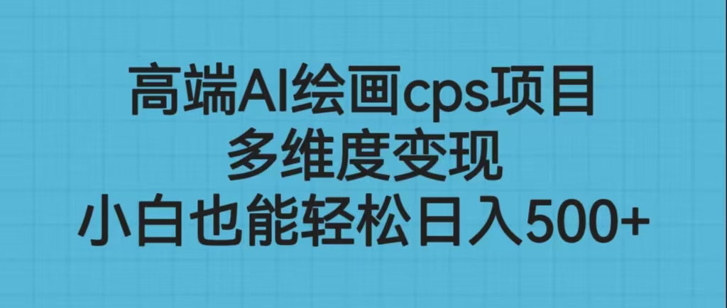 高端AI绘画cps项目，多维度变现，小白也能轻松日入500+-云动网创-专注网络创业项目推广与实战，致力于打造一个高质量的网络创业搞钱圈子。