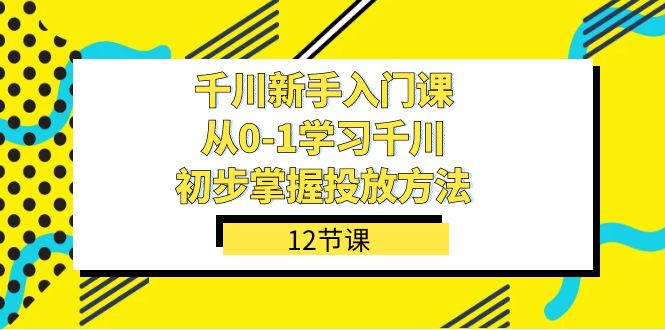 千川-新手入门课，从0-1学习千川，初步掌握投放方法（12节课）-云动网创-专注网络创业项目推广与实战，致力于打造一个高质量的网络创业搞钱圈子。