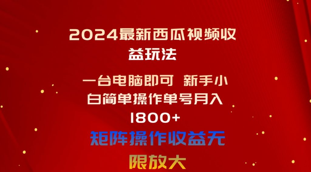 （10829期）2024最新西瓜视频收益玩法，一台电脑即可 新手小白简单操作单号月入1800+-云动网创-专注网络创业项目推广与实战，致力于打造一个高质量的网络创业搞钱圈子。
