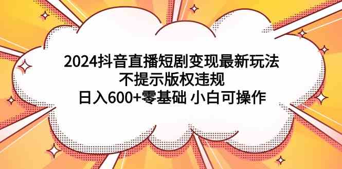 （9305期）2024抖音直播短剧变现最新玩法，不提示版权违规 日入600+零基础 小白可操作-云动网创-专注网络创业项目推广与实战，致力于打造一个高质量的网络创业搞钱圈子。