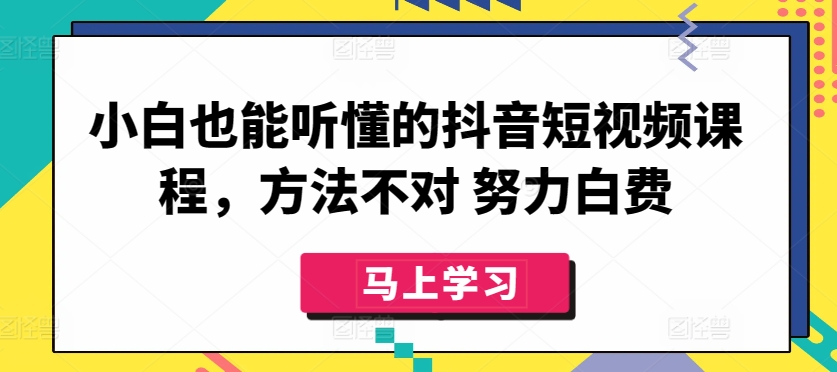 小白也能听懂的抖音短视频课程，方法不对 努力白费-云动网创-专注网络创业项目推广与实战，致力于打造一个高质量的网络创业搞钱圈子。