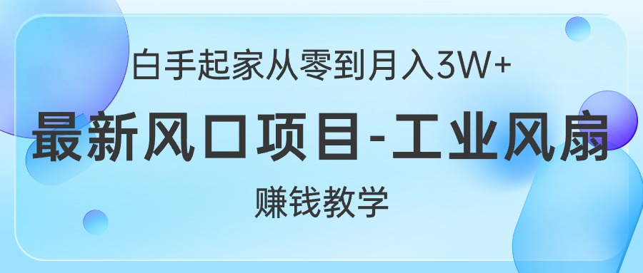 （10663期）白手起家从零到月入3W+，最新风口项目-工业风扇赚钱教学-云动网创-专注网络创业项目推广与实战，致力于打造一个高质量的网络创业搞钱圈子。