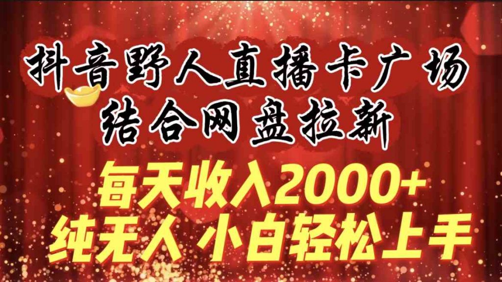 （9504期）每天收入2000+，抖音野人直播卡广场，结合网盘拉新，纯无人，小白轻松上手-云动网创-专注网络创业项目推广与实战，致力于打造一个高质量的网络创业搞钱圈子。