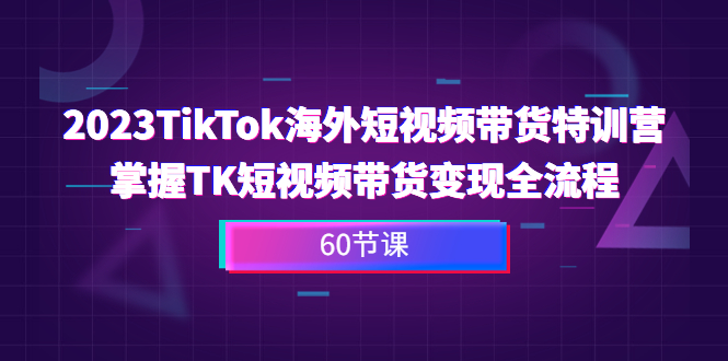 2023-TikTok海外短视频带货特训营，掌握TK短视频带货变现全流程（60节课）-云动网创-专注网络创业项目推广与实战，致力于打造一个高质量的网络创业搞钱圈子。