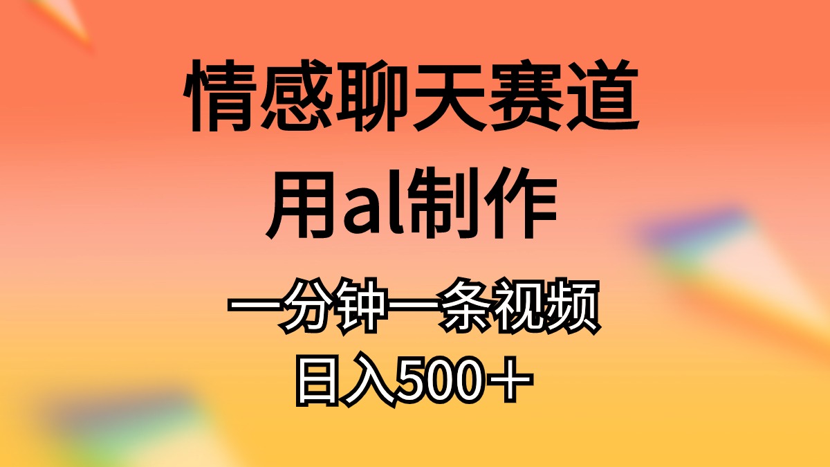 （10442期）情感聊天赛道用al制作一分钟一条视频日入500＋-云动网创-专注网络创业项目推广与实战，致力于打造一个高质量的网络创业搞钱圈子。