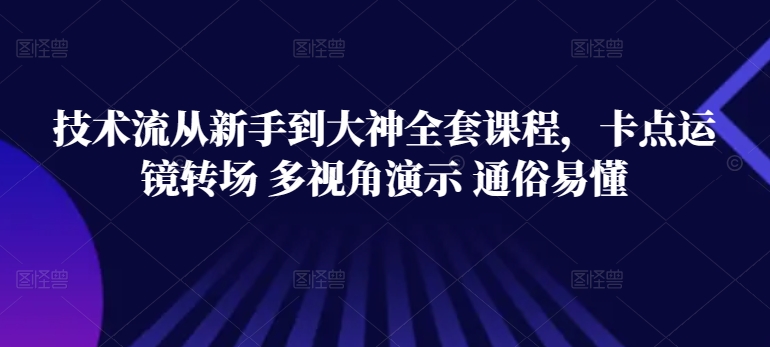 技术流从新手到大神全套课程，卡点运镜转场 多视角演示 通俗易懂-云动网创-专注网络创业项目推广与实战，致力于打造一个高质量的网络创业搞钱圈子。