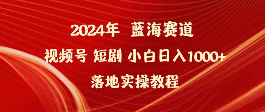 （9634期）2024年蓝海赛道视频号短剧 小白日入1000+落地实操教程-云动网创-专注网络创业项目推广与实战，致力于打造一个高质量的网络创业搞钱圈子。