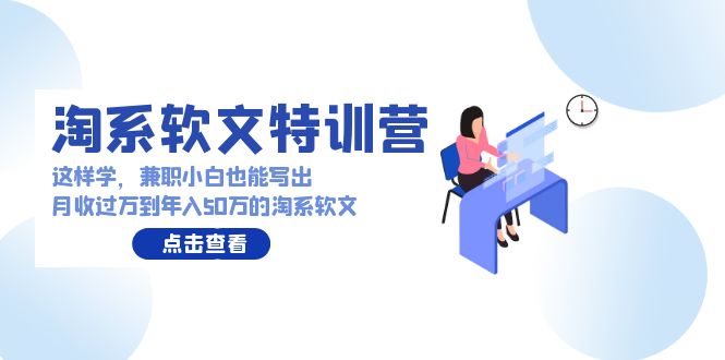 淘系软文特训营：兼职小白这样学也能写出月收过万到年入50万的淘系软文-云动网创-专注网络创业项目推广与实战，致力于打造一个高质量的网络创业搞钱圈子。