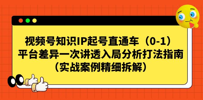 视频号-知识IP起号直通车（0-1）平台差异一次讲透入局分析打法指南-云动网创-专注网络创业项目推广与实战，致力于打造一个高质量的网络创业搞钱圈子。