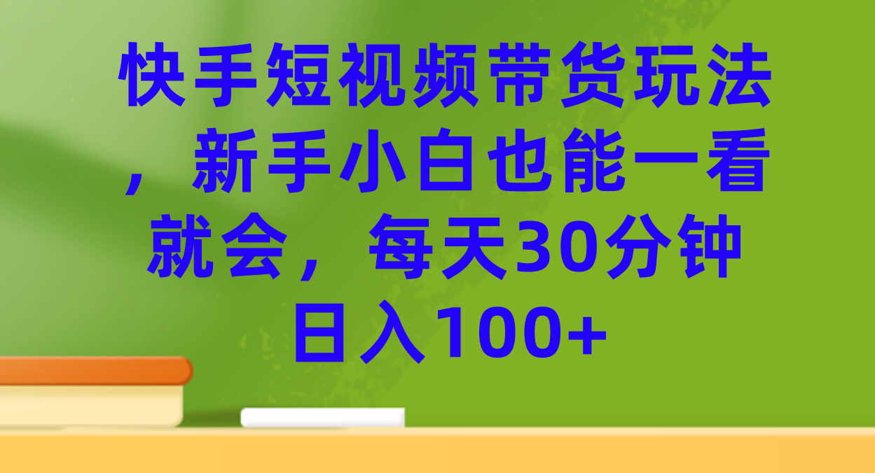 快手短视频带货玩法，新手小白也能一看就会，每天30分钟日入100+-云动网创-专注网络创业项目推广与实战，致力于打造一个高质量的网络创业搞钱圈子。