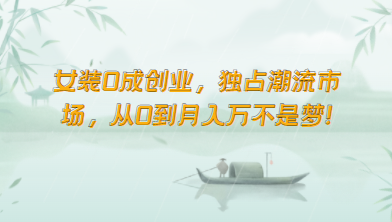 女装0成创业，独占潮流市场，从0到月入万不是梦！-云动网创-专注网络创业项目推广与实战，致力于打造一个高质量的网络创业搞钱圈子。