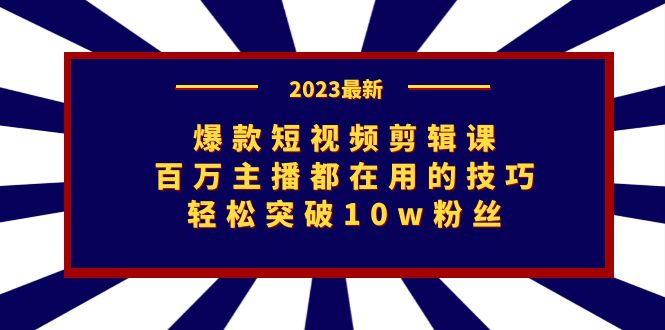 爆款短视频剪辑课：百万主播都在用的技巧，轻松突破10w粉丝-云动网创-专注网络创业项目推广与实战，致力于打造一个高质量的网络创业搞钱圈子。